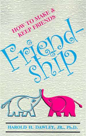 Friendship: How to Make & Keep Friends de Harold H. Dawley