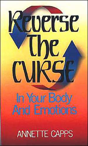 Reverse the Curse: In Your Body and Emotions de Annette Capps