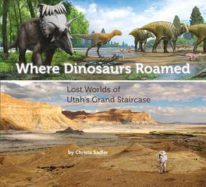 Where Dinosaurs Roamed – Lost Worlds of Utah`s Grand Staircase de Christa Sadler