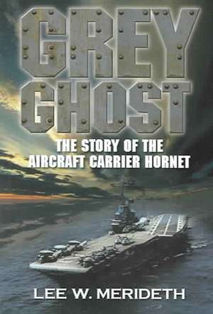 Grey Ghost: The Story of the Aircraft Carrier Hornet de Lee W. Merideth