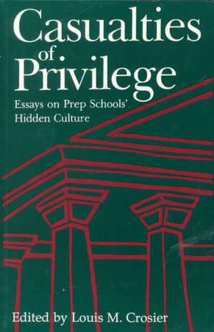 Casualties of Privilege: Essays on Prep Schools' Hidden Culture de Louis M. Crosier