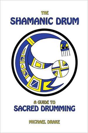 The Shamanic Drum: A Guide to Sacred Drumming de Michael Drake