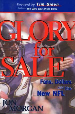 Glory for Sale: Fans, Dollars & the New NFL de Jon Morgan