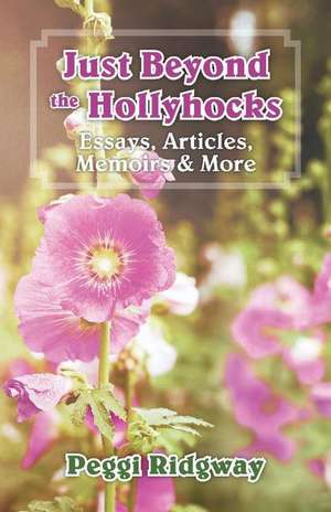 Just Beyond the Hollyhocks: Essays, Articles, Memoirs & More de Peggi Ridgway