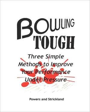 Bowling Tough: Three Simple Methods to Improve Your Performance Under Pressure de Will Powers