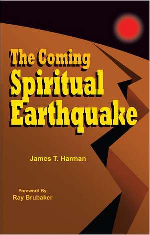 The Coming Spiritual Earthquake: Another Perspective of the Coming Raptures de James Harman