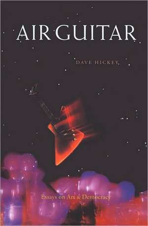 Air Guitar: Essays on Art and Democracy de Dave Hickey