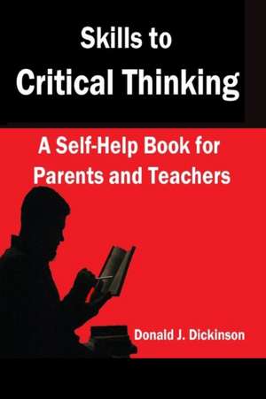 Skills to Critical Thinking: A Self-Help Book for Parents and Teachers de Donald J. Dickinson