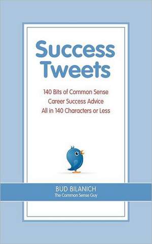 Success Tweets: 140 Bits of Common Sense Career Success Advice All in 140 Characters or Less de Bud Bilanich