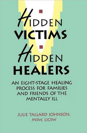 Hidden Victims Hidden Healers: An Eight-Stage Healing Process for Families and Friends of the Mentally Ill de Julie Tallard Johnson