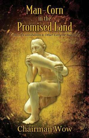 Man-Corn in the Promised Land: Tales of Cannibalism & Other Extreme Folklore de Chairman Wow