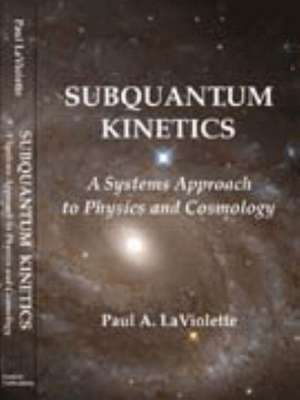 Subquantum Kinetics: A System Approach to Physics & Cosmology, Second Edition de Paul A LaViolette