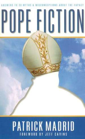 Pope Fiction: Answers to 30 Myths & Misconceptions about the Papacy de Patrick Madrid