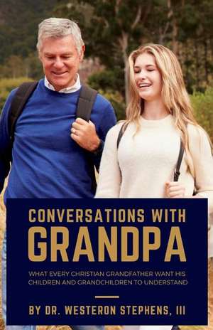 Conversations With Grandpa: What Every Christian Grandfather Wants His Children to Understand de westeron stephens, III