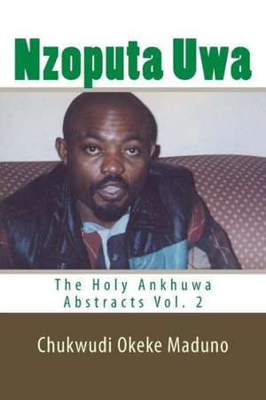 Nzoputa Uwa: The Holy Ankhuwa Abstracts Vol. 2 de Mazi Chukwudi Okeke Maduno