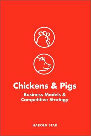 Chickens and Pigs: Business Models and Competitive Strategy de Harold Star