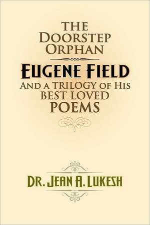 The Doorstep Orphan: Eugene Field and a Trilogy of His Best-Loved Poems de Jean A. Lukesh