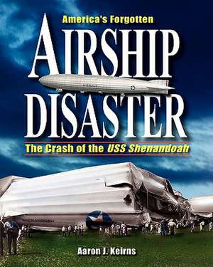 America's Forgotten Airship Disaster: The Crash of the USS Shenandoah de Aaron J. Keirns