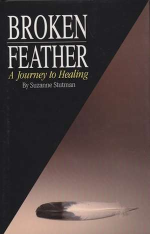 Broken Feather: A Journey to Healing de Suzanne Stutman