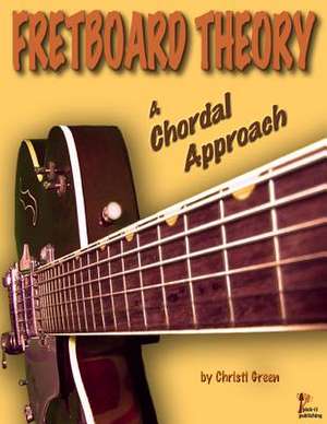 Fretboard Theory a Chordal Approach de Christi Green