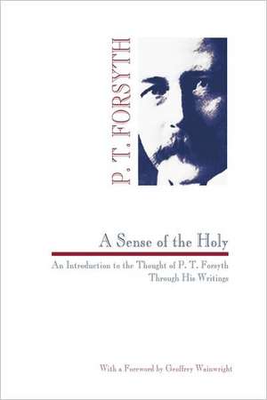 Sense of the Holy: An Introduction to the Thought of P. T. Forsyth Through His Writings de Peter T. Forsyth