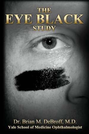 The Eye Black Study: A Private Investigator's 15-Year Research Unlocks the Mysteries of Life After Death de Brian Debroff