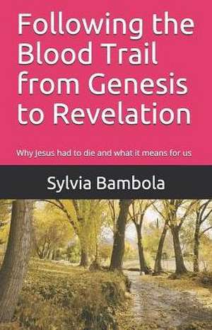 Following the Blood Trail from Genesis to Revelation: Why Jesus Had to Die and What It Means for Us de Sylvia Bambola