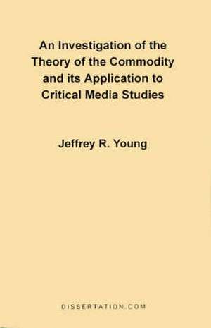 An Investigation of the Theory of the Commodity and Its Application to Critical Media Studies de Jeffrey R. Young