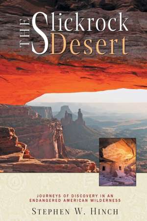 The Slickrock Desert: Journeys of Discovery in an Endangered American Wilderness de Stephen W. Hinch