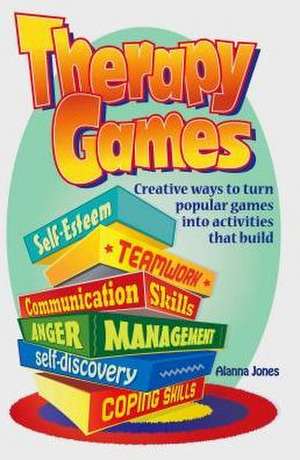 Therapy Games: Creative Ways to Turn Popular Games Into Activities That Build Self-Esteem, Teamwork, Communication Skills, Anger Mana de Alanna Jones