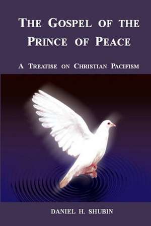 The Gospel of the Prince of Peace, a Treatise on Christian Pacifism de Daniel H. Shubin