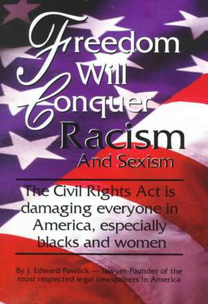 Freedom Will Conquer Racism and Sexism: The 'Civil Rights ACT' is Damaging Everyone in Our Country... Especially Blacks and Women de J. Edward Pawlick