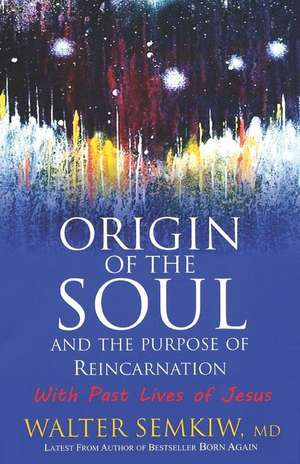 Origin of the Soul and the Purpose of Reincarnation, with Past Lives of Jesus: Expanded Edition with Past Lives of Jesus de Walter Semkiw MD