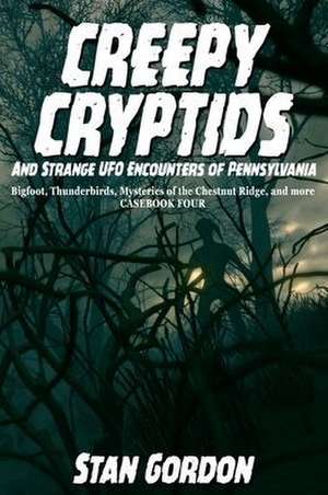 Creepy Cryptids and Strange UFO Encounters of Pennsylvania. Bigfoot, Thunderbirds, Mysteries of the Chestnut Ridge and More. Casebook Four de Stan Gordon