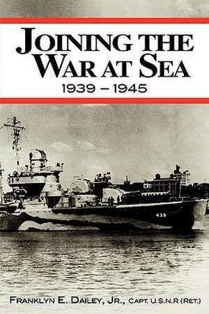 Joining the War at Sea 1939-1945: A Destroyer's Role in World War II Naval Convoys and Invasion Landings de Jr. Dailey, Franklyn E.