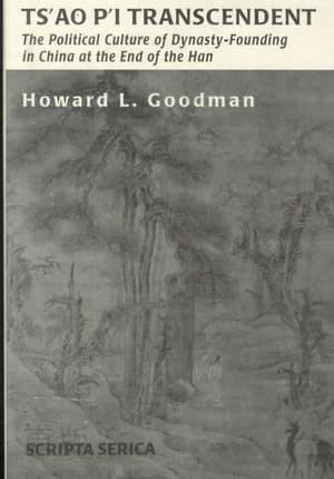 Ts'ao P'i Transcendent: Political Culture and Dynasty-Founding in China at the End of the Han de Howard L. Goodman