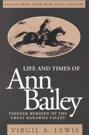 Life and Times of Ann Bailey: The Pioneer Heroine of the Great Kanawha Valley de Virgil A. Lewis