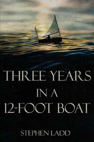 Three Years in a 12-Foot Boat de Stephen Ladd