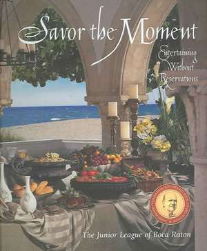 Savor the Moment: Entertaining Without Reservations de Junior League of Boca Raton