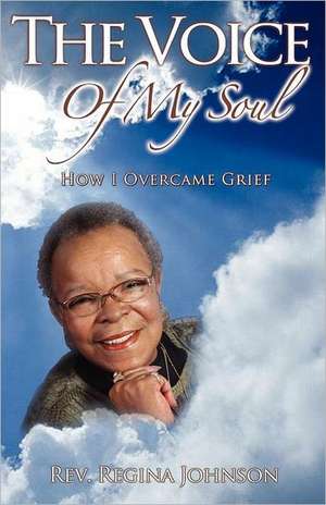 The Voice of My Soul: How I Overcame Grief de Regina Johnson