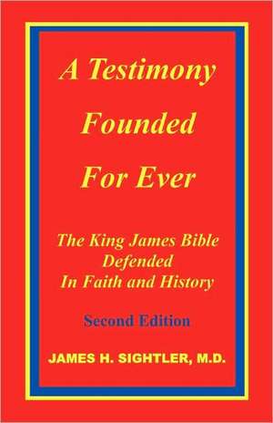 A Testimony Founded for Ever, the King James Bible Defended in Faith and History de James H. Sightler