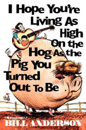 I Hope You're Living as High on the Hog as the Pig You Turned Out to Be de Bill Anderson