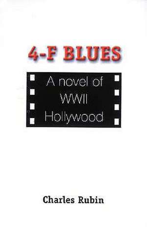 4-F Blues: A Novel of WWII Hollywood de Charles Rubin