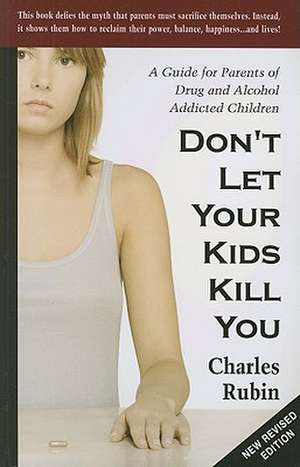 Don't Let Your Kids Kill You: A Guide for Parents of Drug and Alcohol Addicted Children de Charles Rubin