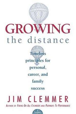 Growing the Distance: Timeless Principles for Personal, Career, and Family Success de Jim Clemmer