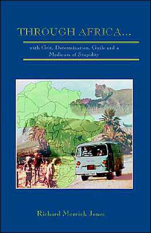 Through Africa...with Grit, Determination, Guile and a Modicum of Stupidity de Richard Merrick Jones