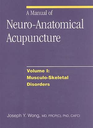 A Manual of Neuro-Anatomical Acupuncture, Volume I: Musculo-Skeletal Disorders de Joseph Y. Wong