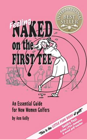 Feeling Naked on the First Tee: An Essential Guide for New Women Golfers de Ann Kelly