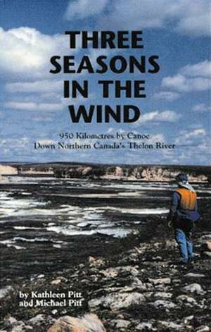 Three Seasons in The Wind: 950 Kilometres by Canoe Down Northern Canada's Thelon River de Michael Pitt