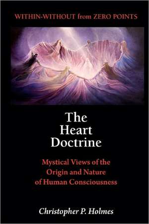 The Heart Doctrine: Mystical Views of the Origin and Nature of Human Consciousness de Christopher P. Holmes